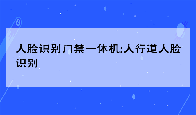 人脸识别门禁一体机;人行道人脸识别