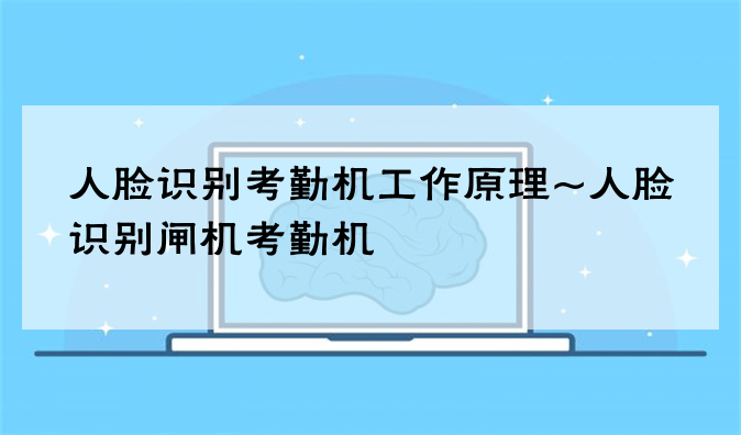 人脸识别考勤机工作原理~人脸识别闸机考勤机